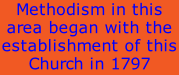 Methodism in this area began with the establishment of this Church in 1797