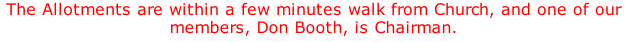 The Allotments are within a few minutes walk from Church, and one of our members, Don Booth, is Chairman.